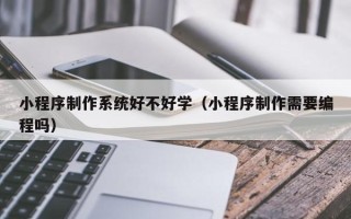 秦皇岛小程序制作系统好不好学（小程序制作需要编程吗）