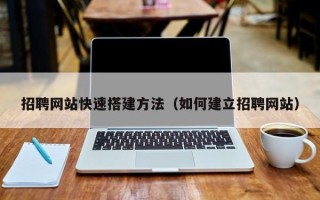 秦皇岛招聘网站快速搭建方法（如何建立招聘网站）