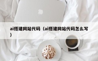 秦皇岛ai搭建网站代码（ai搭建网站代码怎么写）