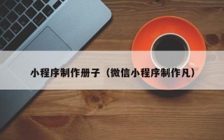 秦皇岛小程序制作册子（微信小程序制作凡）