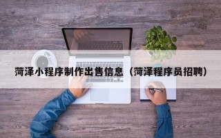 秦皇岛菏泽小程序制作出售信息（菏泽程序员招聘）