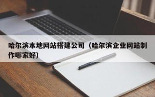 秦皇岛哈尔滨本地网站搭建公司（哈尔滨企业网站制作哪家好）