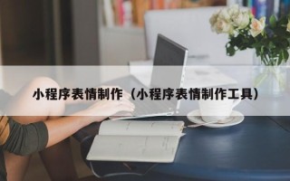 秦皇岛小程序表情制作（小程序表情制作工具）