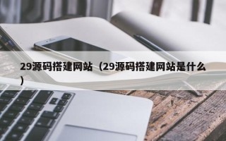 秦皇岛29源码搭建网站（29源码搭建网站是什么）