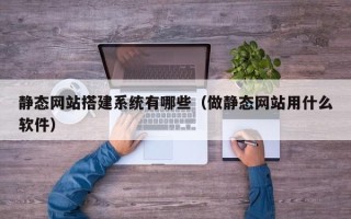 秦皇岛静态网站搭建系统有哪些（做静态网站用什么软件）