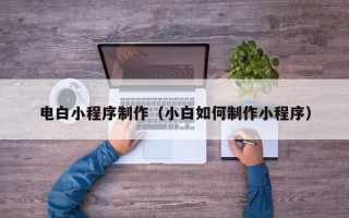 秦皇岛电白小程序制作（小白如何制作小程序）