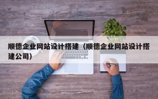 秦皇岛顺德企业网站设计搭建（顺德企业网站设计搭建公司）