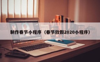 秦皇岛制作春节小程序（春节放假2020小程序）