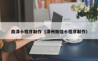 秦皇岛南漳小程序制作（漳州微信小程序制作）