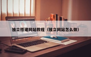 秦皇岛独立搭建网站教程（独立网站怎么做）