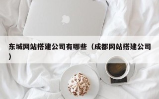 秦皇岛东城网站搭建公司有哪些（成都网站搭建公司）