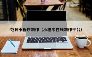 秦皇岛范县小程序制作（小程序在线制作平台）