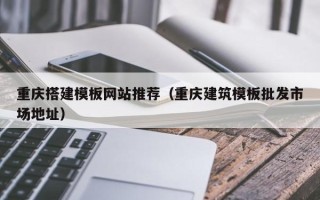 秦皇岛重庆搭建模板网站推荐（重庆建筑模板批发市场地址）